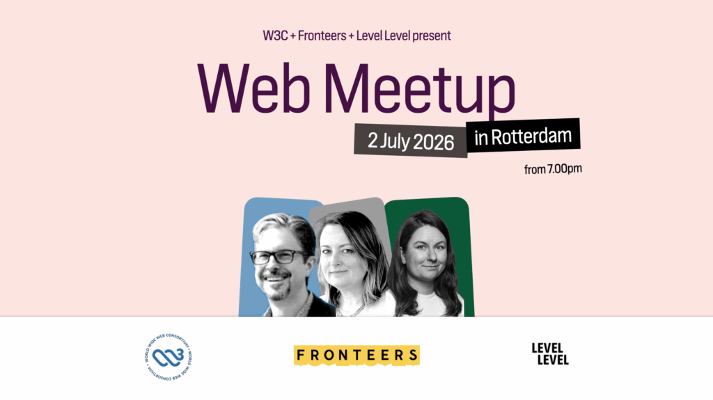Tekst (in het Engels): W3C + Fronteers + Level Level presenteren Web Meetup 2 Juli 2026 in Rotterdam vanaf 19:00. Logo's van W3C, Fronteers, Level Level. Foto's van de sprekers. Dan Appelquist, een man met baard en bril. Cynthia Shelly, een vrouw met schouderlang haar. Cyd Strumpel, een vrouw met lang haar.